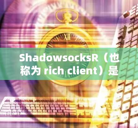 ShadowsocksR（也称为 rich client）是用于在网页中快速加载 rich client 的订阅服务。以下是ShadowsocksR订阅的设置步骤